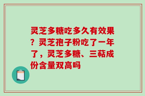 灵芝多糖吃多久有效果？灵芝孢子粉吃了一年了，灵芝多糖、三萜成份含量双高吗
