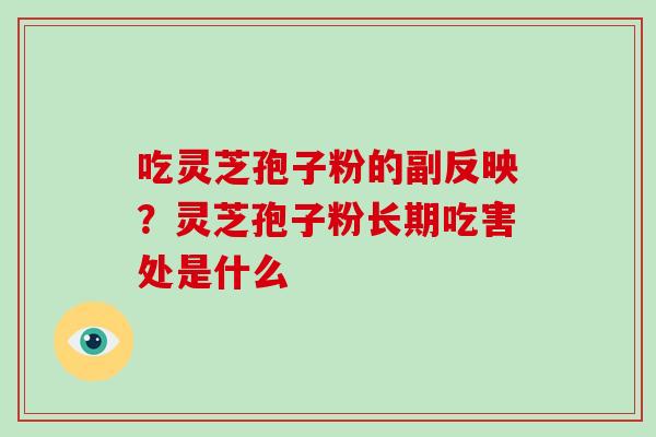 吃灵芝孢子粉的副反映？灵芝孢子粉长期吃害处是什么