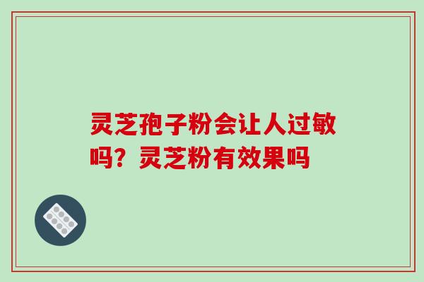 灵芝孢子粉会让人吗？灵芝粉有效果吗