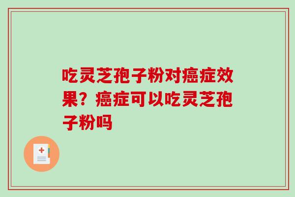 吃灵芝孢子粉对症效果？症可以吃灵芝孢子粉吗