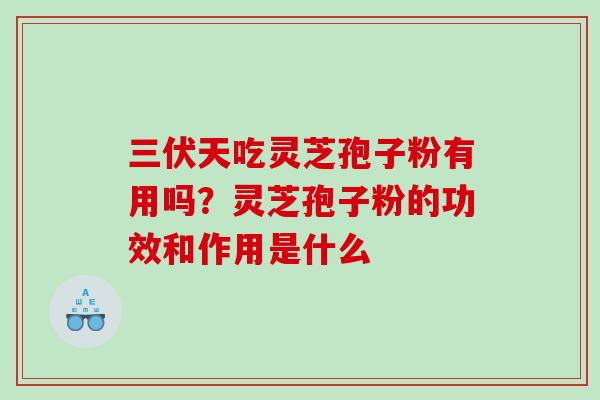 三伏天吃灵芝孢子粉有用吗？灵芝孢子粉的功效和作用是什么