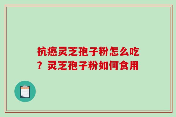 抗灵芝孢子粉怎么吃？灵芝孢子粉如何食用