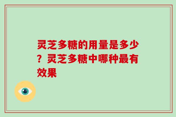 灵芝多糖的用量是多少？灵芝多糖中哪种有效果