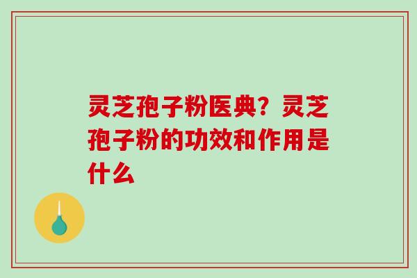 灵芝孢子粉医典？灵芝孢子粉的功效和作用是什么