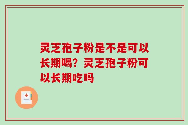 灵芝孢子粉是不是可以长期喝?灵芝孢子粉可以长期吃吗 灵芝孢子粉是不是可以长期喝?灵芝孢子粉可以长期吃吗