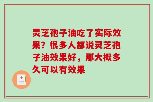 灵芝孢子油吃了实际效果?很多人都说灵芝孢子油效果好,那大概多久可以有效果 灵芝孢子油吃了实际效果?很多人都说灵芝孢子油效果好,那大概多久可以有效果