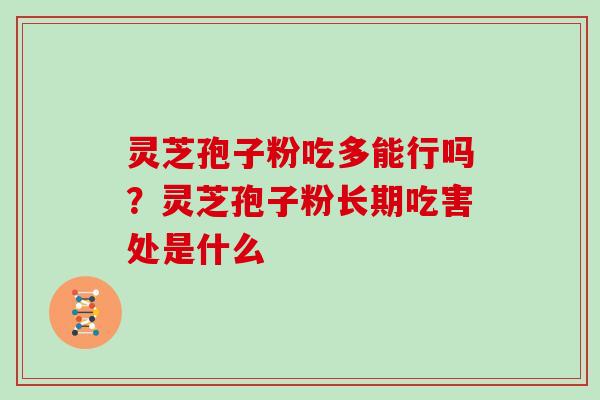 灵芝孢子粉吃多能行吗?灵芝孢子粉长期吃害处是什么 灵芝孢子粉吃多能行吗?灵芝孢子粉长期吃害处是什么