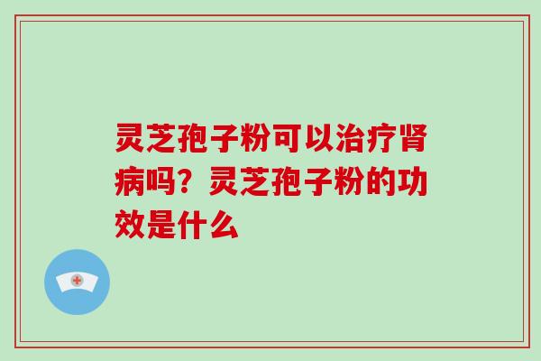 灵芝孢子粉可以吗?灵芝孢子粉的功效是什么 灵芝孢子粉可以吗?灵芝孢子粉的功效是什么