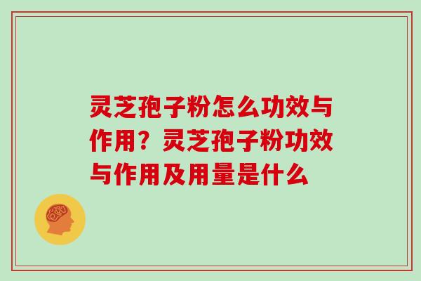 灵芝孢子粉怎么功效与作用?灵芝孢子粉功效与作用及用量是什么 灵芝孢子粉怎么功效与作用?灵芝孢子粉功效与作用及用量是什么