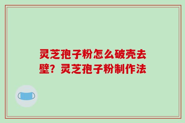 灵芝孢子粉怎么破壳去壁?灵芝孢子粉制作法 灵芝孢子粉怎么破壳去壁?灵芝孢子粉制作法