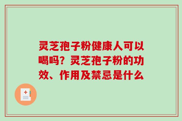 灵芝孢子粉健康人可以喝吗?灵芝孢子粉的功效、作用及禁忌是什么 灵芝孢子粉健康人可以喝吗?灵芝孢子粉的功效、作用及禁忌是什么