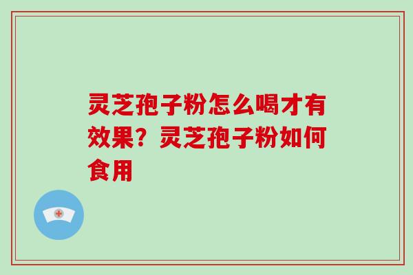 灵芝孢子粉怎么喝才有效果?灵芝孢子粉如何食用 灵芝孢子粉怎么喝才有效果?灵芝孢子粉如何食用