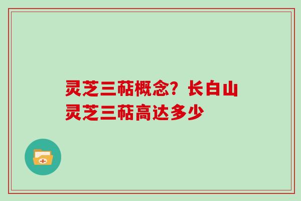 灵芝三萜概念?长白山灵芝三萜高达多少 灵芝三萜概念?长白山灵芝三萜高达多少