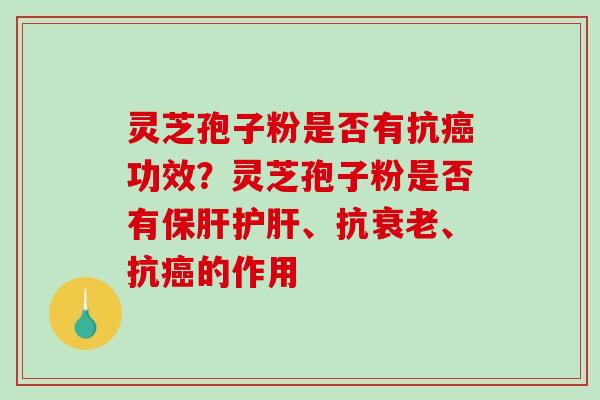 灵芝孢子粉是否有抗功效?灵芝孢子粉是否有、抗、抗的作用 灵芝孢子粉是否有抗功效?灵芝孢子粉是否有、抗、抗的作用