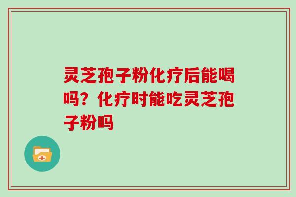 灵芝孢子粉后能喝吗?时能吃灵芝孢子粉吗 灵芝孢子粉后能喝吗?时能吃灵芝孢子粉吗