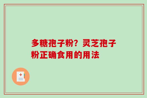 多糖孢子粉?灵芝孢子粉正确食用的用法 多糖孢子粉?灵芝孢子粉正确食用的用法