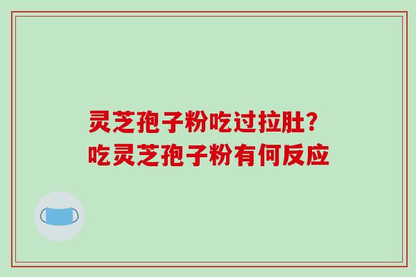 灵芝孢子粉吃过拉肚?吃灵芝孢子粉有何反应 灵芝孢子粉吃过拉肚?吃灵芝孢子粉有何反应
