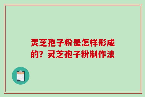 灵芝孢子粉是怎样形成的?灵芝孢子粉制作法 灵芝孢子粉是怎样形成的?灵芝孢子粉制作法