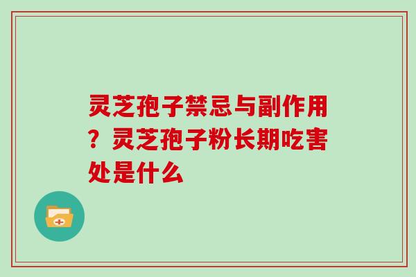 灵芝孢子禁忌与副作用？灵芝孢子粉长期吃害处是什么