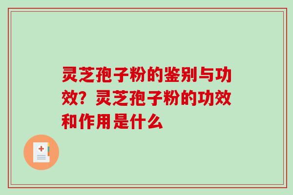 灵芝孢子粉的鉴别与功效？灵芝孢子粉的功效和作用是什么