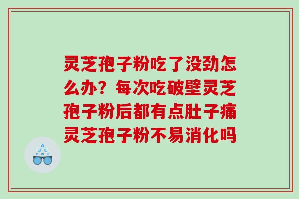 灵芝孢子粉吃了没劲怎么办?每次吃破壁灵芝孢子粉后都有点肚子痛灵芝孢子粉不易消化吗 灵芝孢子粉吃了没劲怎么办?每次吃破壁灵芝孢子粉后都有点肚子痛灵芝孢子粉不易消化吗