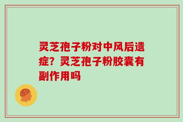 灵芝孢子粉对中风后遗症?灵芝孢子粉胶囊有副作用吗 灵芝孢子粉对中风后遗症?灵芝孢子粉胶囊有副作用吗