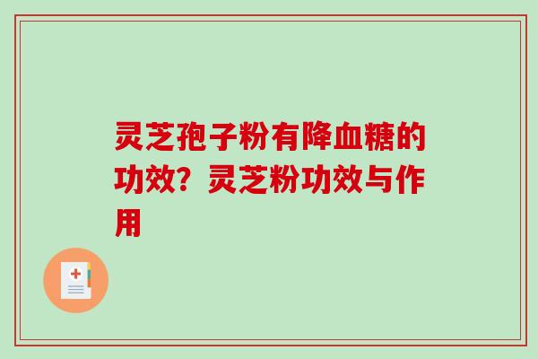 灵芝孢子粉有降的功效?灵芝粉功效与作用 灵芝孢子粉有降的功效?灵芝粉功效与作用
