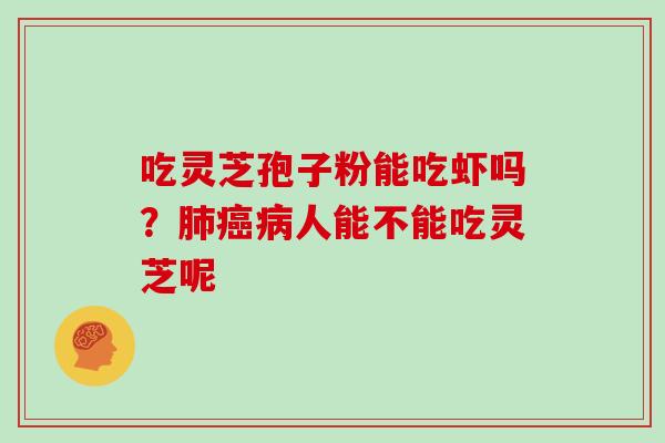 吃灵芝孢子粉能吃虾吗?人能不能吃灵芝呢 吃灵芝孢子粉能吃虾吗?人能不能吃灵芝呢