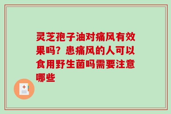 灵芝孢子油对痛风有效果吗?患痛风的人可以食用野生菌吗需要注意哪些 灵芝孢子油对痛风有效果吗?患痛风的人可以食用野生菌吗需要注意哪些