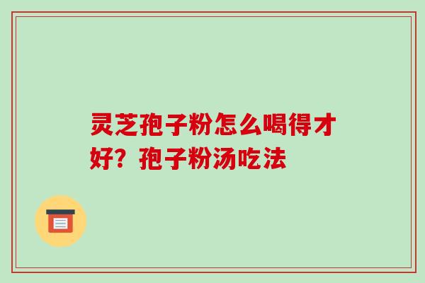 灵芝孢子粉怎么喝得才好?孢子粉汤吃法 灵芝孢子粉怎么喝得才好?孢子粉汤吃法