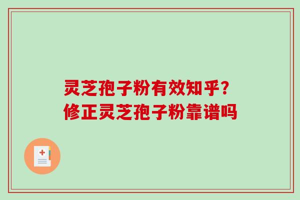 灵芝孢子粉有效知乎?修正灵芝孢子粉靠谱吗 灵芝孢子粉有效知乎?修正灵芝孢子粉靠谱吗