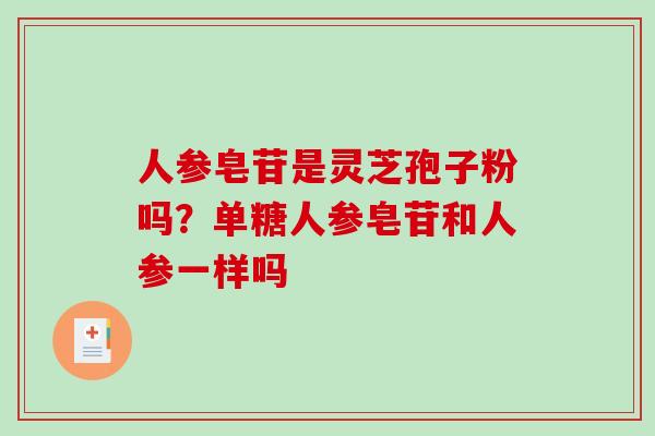 人参皂苷是灵芝孢子粉吗?单糖人参皂苷和人参一样吗 人参皂苷是灵芝孢子粉吗?单糖人参皂苷和人参一样吗