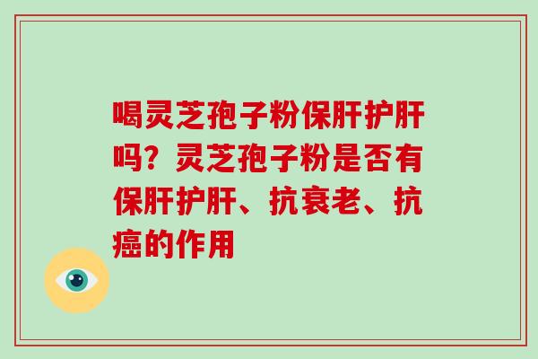 喝灵芝孢子粉吗?灵芝孢子粉是否有、抗、抗的作用 喝灵芝孢子粉吗?灵芝孢子粉是否有、抗、抗的作用