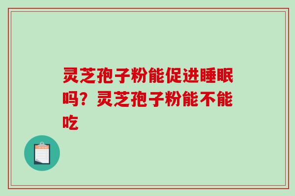 灵芝孢子粉能促进吗?灵芝孢子粉能不能吃 灵芝孢子粉能促进吗?灵芝孢子粉能不能吃
