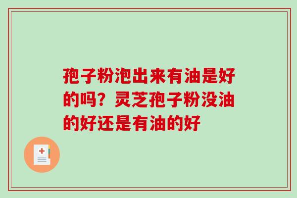 孢子粉泡出来有油是好的吗?灵芝孢子粉没油的好还是有油的好 孢子粉泡出来有油是好的吗?灵芝孢子粉没油的好还是有油的好