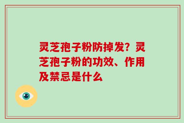 灵芝孢子粉防掉发?灵芝孢子粉的功效、作用及禁忌是什么 灵芝孢子粉防掉发?灵芝孢子粉的功效、作用及禁忌是什么