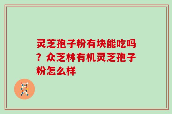 灵芝孢子粉有块能吃吗?众芝林有机灵芝孢子粉怎么样 灵芝孢子粉有块能吃吗?众芝林有机灵芝孢子粉怎么样