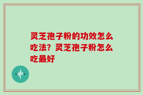 灵芝孢子粉的功效怎么吃法?灵芝孢子粉怎么吃好 灵芝孢子粉的功效怎么吃法?灵芝孢子粉怎么吃好