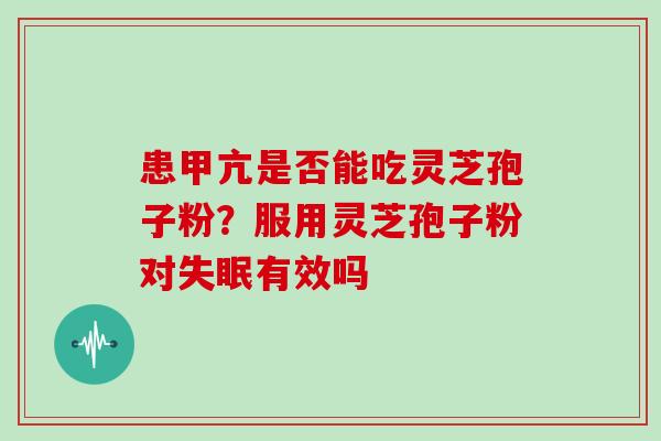 患甲亢是否能吃灵芝孢子粉?服用灵芝孢子粉对有效吗 患甲亢是否能吃灵芝孢子粉?服用灵芝孢子粉对有效吗