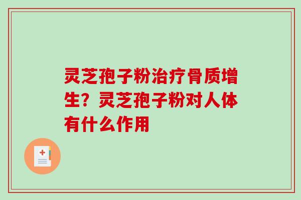 灵芝孢子粉骨质增生?灵芝孢子粉对人体有什么作用 灵芝孢子粉骨质增生?灵芝孢子粉对人体有什么作用