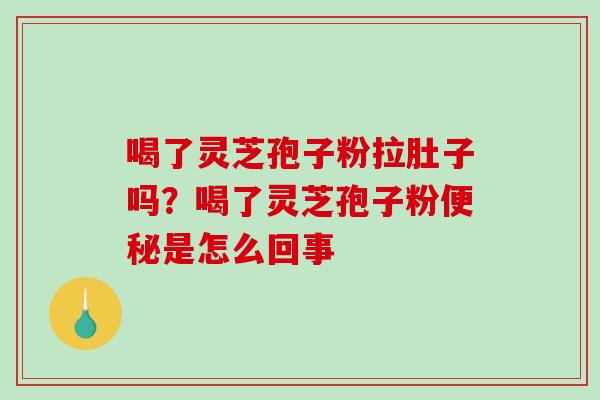 喝了灵芝孢子粉拉肚子吗?喝了灵芝孢子粉是怎么回事 喝了灵芝孢子粉拉肚子吗?喝了灵芝孢子粉是怎么回事