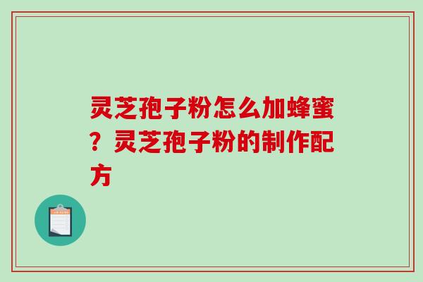 灵芝孢子粉怎么加蜂蜜?灵芝孢子粉的制作配方 灵芝孢子粉怎么加蜂蜜?灵芝孢子粉的制作配方