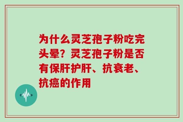 为什么灵芝孢子粉吃完头晕？灵芝孢子粉是否有、抗、抗的作用