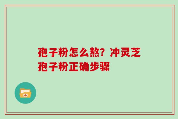 孢子粉怎么熬？冲灵芝孢子粉正确步骤