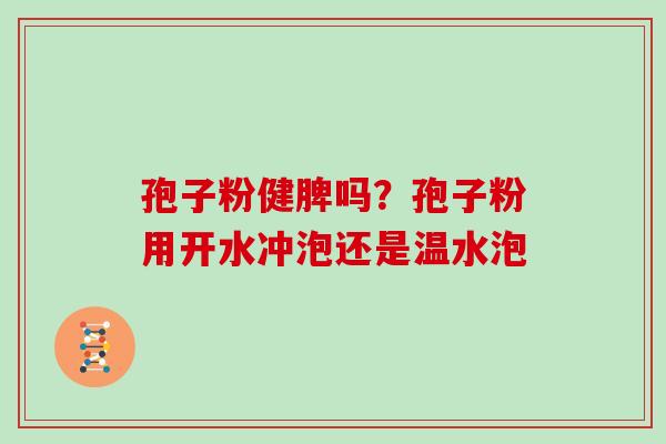 孢子粉健脾吗?孢子粉用开水冲泡还是温水泡 孢子粉健脾吗?孢子粉用开水冲泡还是温水泡