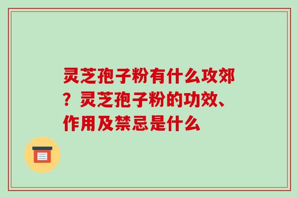 灵芝孢子粉有什么攻郊?灵芝孢子粉的功效、作用及禁忌是什么 灵芝孢子粉有什么攻郊?灵芝孢子粉的功效、作用及禁忌是什么