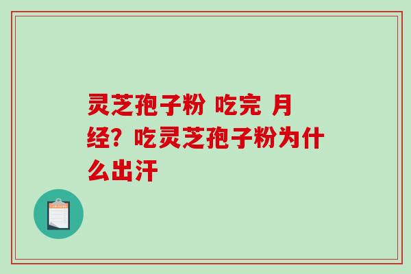 灵芝孢子粉 吃完 ?吃灵芝孢子粉为什么出汗 灵芝孢子粉 吃完 ?吃灵芝孢子粉为什么出汗