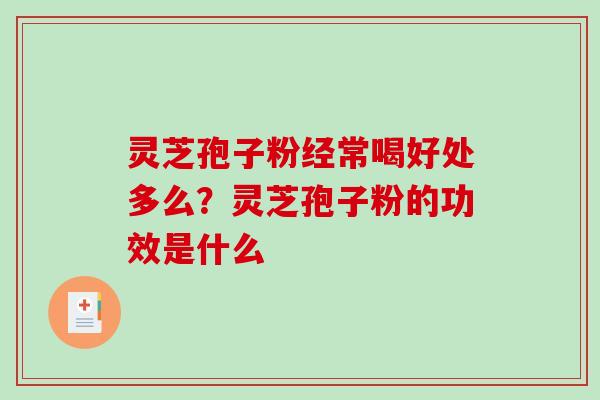 灵芝孢子粉经常喝好处多么?灵芝孢子粉的功效是什么 灵芝孢子粉经常喝好处多么?灵芝孢子粉的功效是什么
