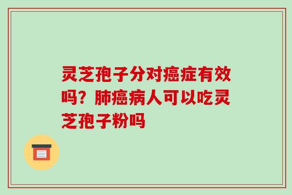 灵芝孢子分对症有效吗?人可以吃灵芝孢子粉吗 灵芝孢子分对症有效吗?人可以吃灵芝孢子粉吗