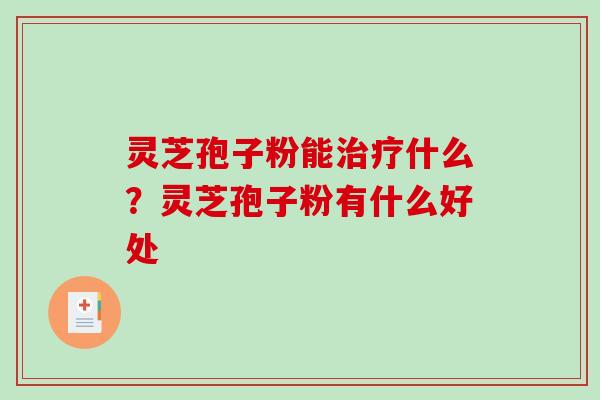 灵芝孢子粉能什么?灵芝孢子粉有什么好处 灵芝孢子粉能什么?灵芝孢子粉有什么好处